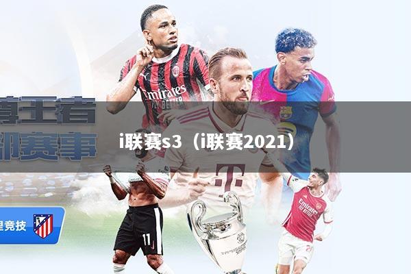 i联赛s3（i联赛2021）
