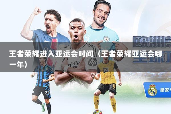 王者荣耀进入亚运会时间（王者荣耀亚运会哪一年）