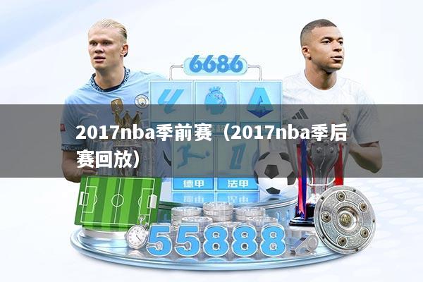 2017nba季前赛（2017nba季后赛回放）