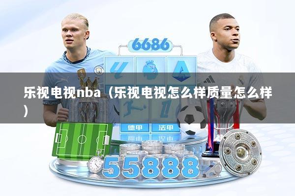 乐视电视nba(乐视电视怎么样质量怎么样)