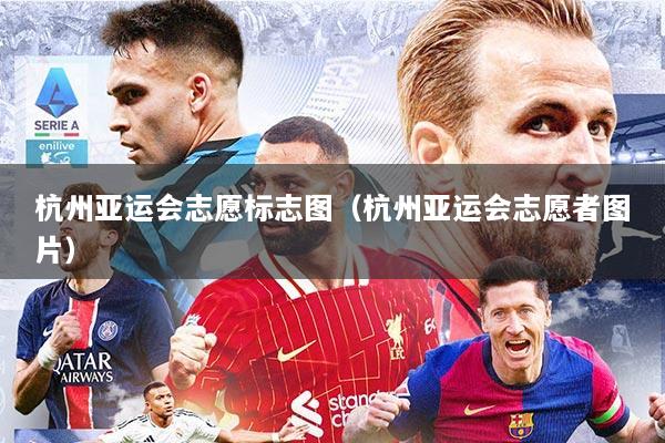 杭州亚运会志愿标志图（杭州亚运会志愿者图片）