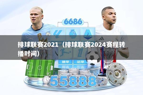 排球联赛2021（排球联赛2024赛程转播时间）