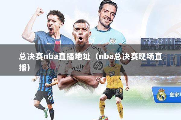 总决赛nba直播地址（nba总决赛现场直播）