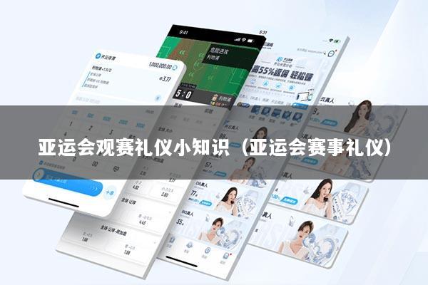 亚运会观赛礼仪小知识（亚运会赛事礼仪）