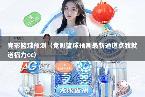 竞彩篮球预测（竞彩篮球预测最新通道点我就送福力cc）