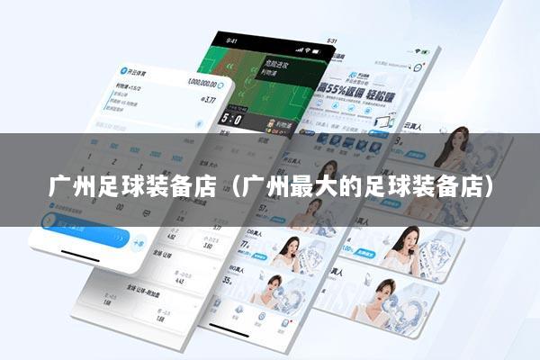 广州足球装备店(广州最大的足球装备店)