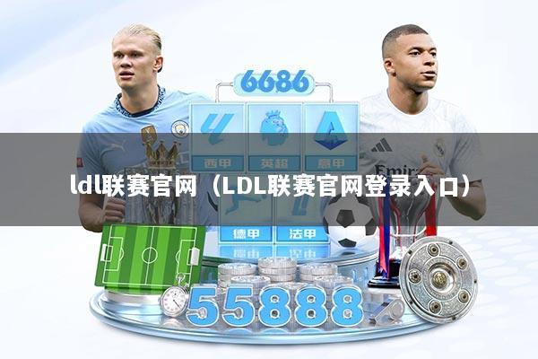 ldl联赛官网（LDL联赛官网登录入口）
