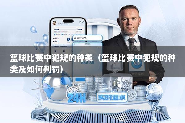 篮球比赛中犯规的种类（篮球比赛中犯规的种类及如何判罚）