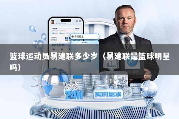 篮球运动员易建联多少岁(易建联是篮球明星吗)