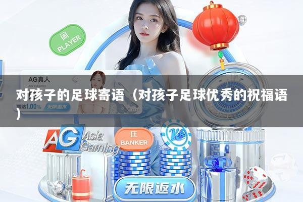 对孩子的足球寄语（对孩子足球优秀的祝福语）