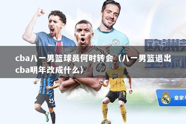 cba八一男篮球员何时转会（八一男篮退出cba明年改成什么）